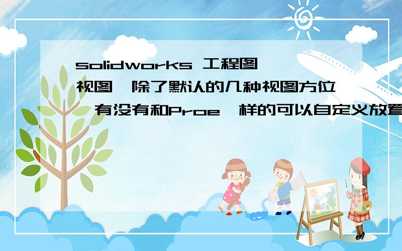 solidworks 工程图视图,除了默认的几种视图方位,有没有和Proe一样的可以自定义放置方向的方法.