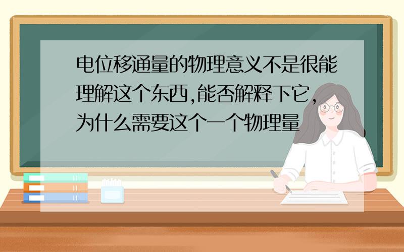 电位移通量的物理意义不是很能理解这个东西,能否解释下它,为什么需要这个一个物理量