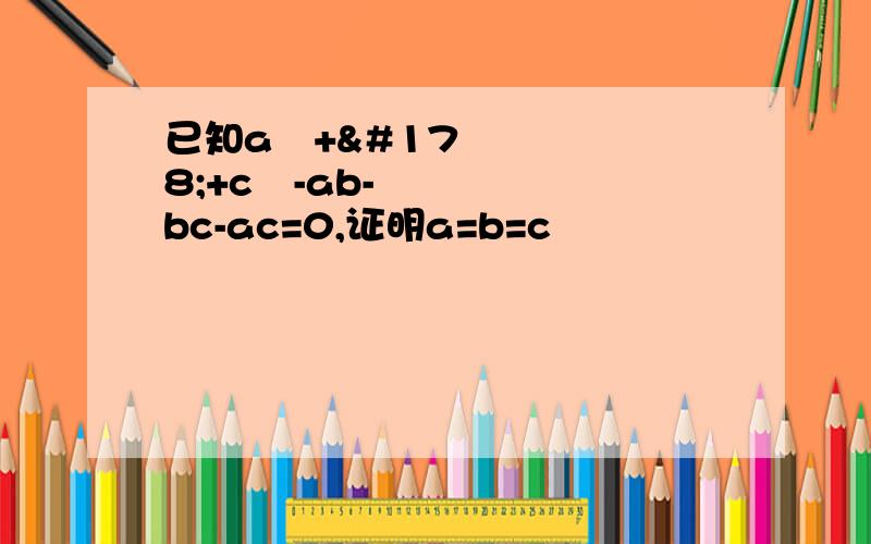 已知a²+²+c²-ab-bc-ac=0,证明a=b=c