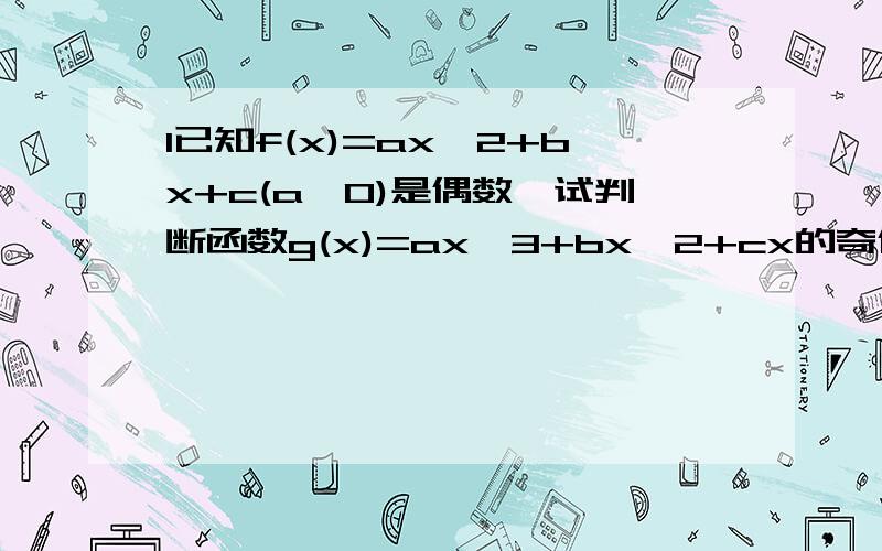 1已知f(x)=ax^2+bx+c(a≠0)是偶数,试判断函数g(x)=ax^3+bx^2+cx的奇偶性2已知函数f(x)=（1-丨x丨）（x+2）（1）用分段函数的形式表示该函数（2）画出该函数的图像（3）写出其定义域,值域,单调区间,奇