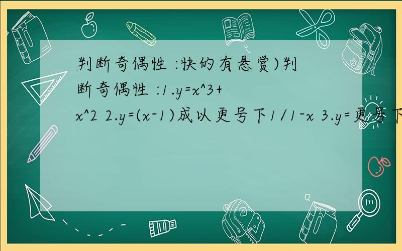 判断奇偶性 :快的有悬赏)判断奇偶性 :1.y=x^3+x^2 2.y=(x-1)成以更号下1/1-x 3.y=更号下x-2 + 更号下2-x 4.y=|x+1|-|x-1|