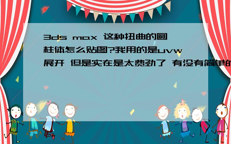 3ds max 这种扭曲的圆柱体怎么贴图?我用的是uvw展开 但是实在是太费劲了 有没有简单的方法将?这个螺旋圆柱有六个面 怎么让每个面的uv不是乱的?