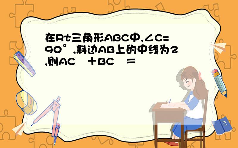 在Rt三角形ABC中,∠C=90°,斜边AB上的中线为2,则AC²＋BC²＝