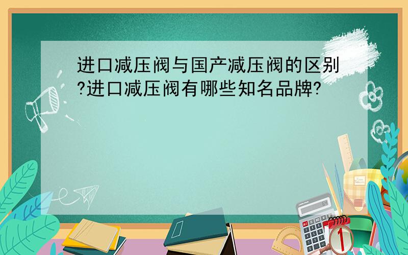 进口减压阀与国产减压阀的区别?进口减压阀有哪些知名品牌?