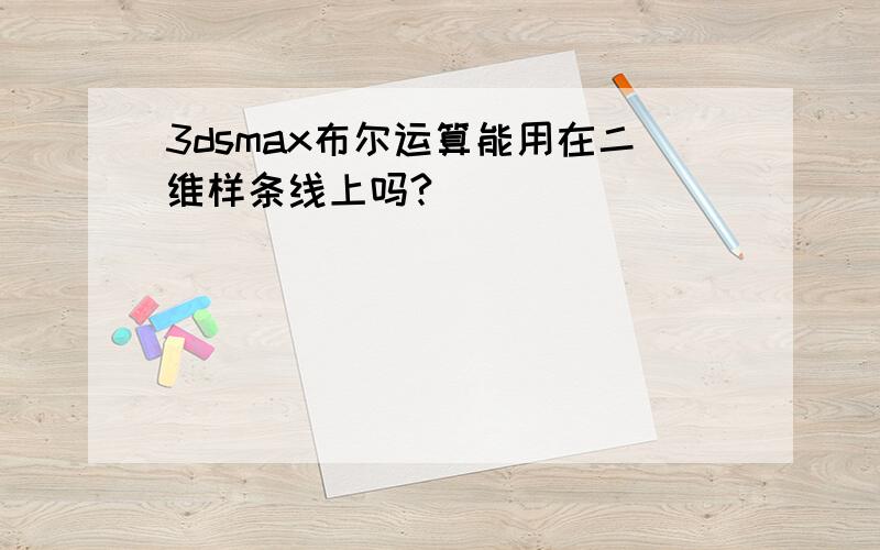 3dsmax布尔运算能用在二维样条线上吗?