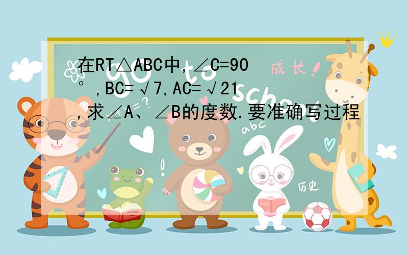 在RT△ABC中,∠C=90°,BC=√7,AC=√21,求∠A、∠B的度数.要准确写过程