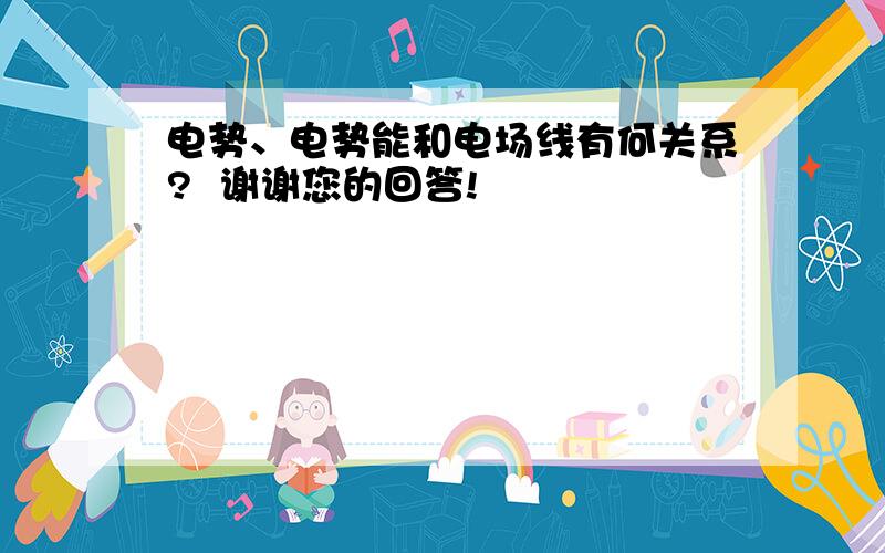 电势、电势能和电场线有何关系?  谢谢您的回答!