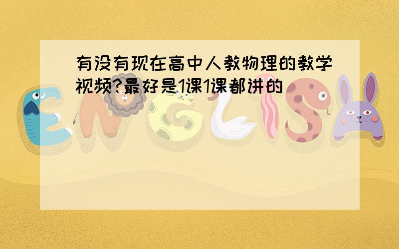 有没有现在高中人教物理的教学视频?最好是1课1课都讲的