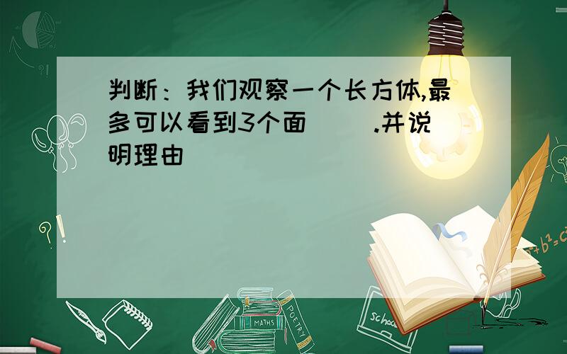 判断：我们观察一个长方体,最多可以看到3个面（ ）.并说明理由