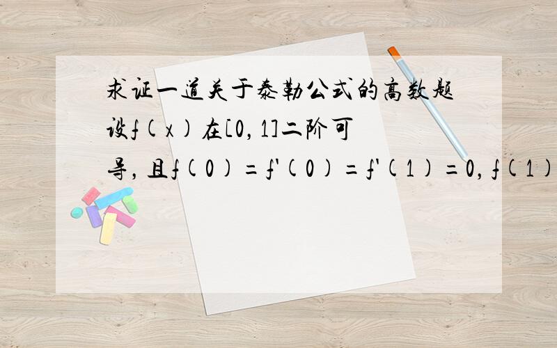 求证一道关于泰勒公式的高数题设f(x)在[0，1]二阶可导，且f(0)=f'(0)=f'(1)=0，f(1)=1，求证：存在ξ∈(0，1)，使丨f''(ξ)丨≥4