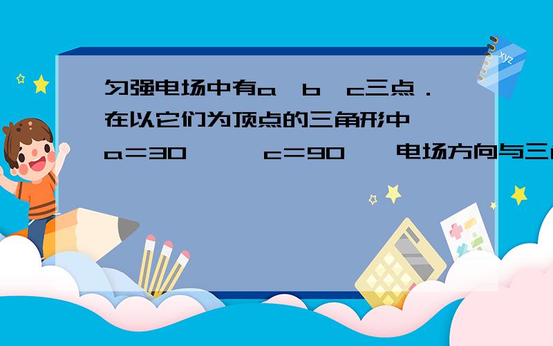 匀强电场中有a、b、c三点．在以它们为顶点的三角形中,∠a＝30°、∠c＝90°,电场方向与三角形所在平面平行．已知a、b和c点的电势分别为 V、 V和2 V．则该三角形的外接圆上最低、最高电势分