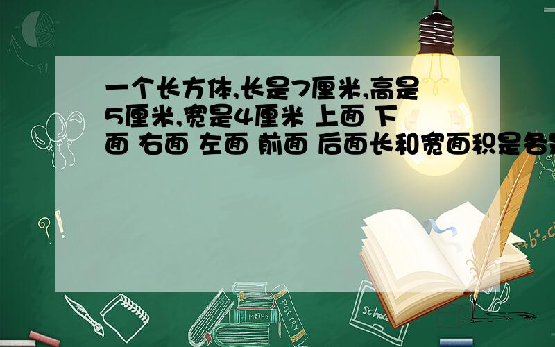 一个长方体,长是7厘米,高是5厘米,宽是4厘米 上面 下面 右面 左面 前面 后面长和宽面积是各是多少