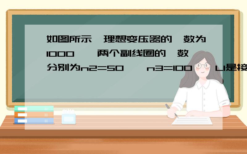 如图所示,理想变压器的匝数为1000匝,两个副线圈的匝数分别为n2=50匝,n3=100匝,L1是接在n2上的灯泡“6V 2w”.L2是接在n3上的灯泡“12v 4w”,当n1接上交流电压时,L1 L2正常发光,那么原线圈中的电流为