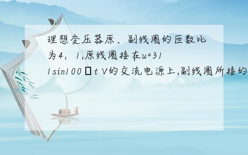 理想变压器原、副线圈的匝数比为4：1,原线圈接在u=311sin100πt V的交流电源上,副线圈所接的负载电阻是111欧姆,则副线圈中电流大小是多小?好的话,