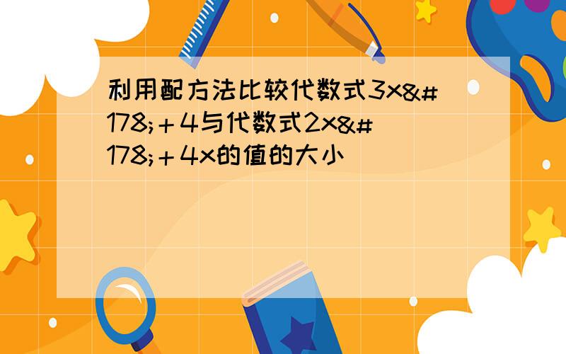 利用配方法比较代数式3x²＋4与代数式2x²＋4x的值的大小