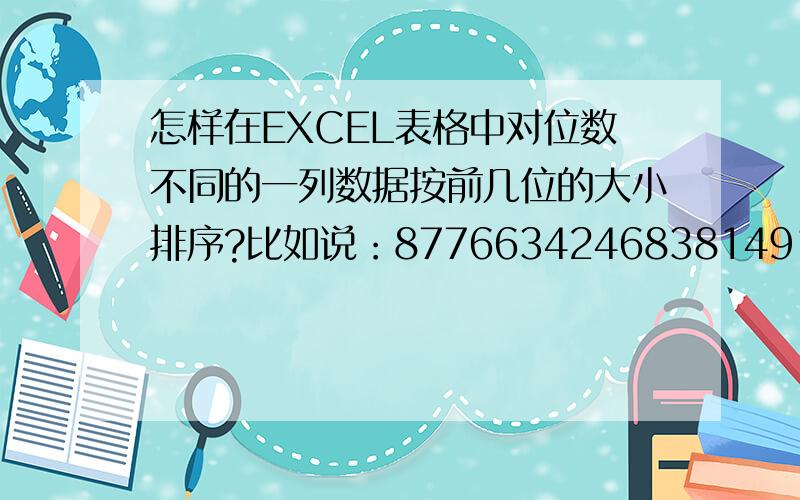 怎样在EXCEL表格中对位数不同的一列数据按前几位的大小排序?比如说：877663424683814918620441697我想要排成：204416974246838149186877663