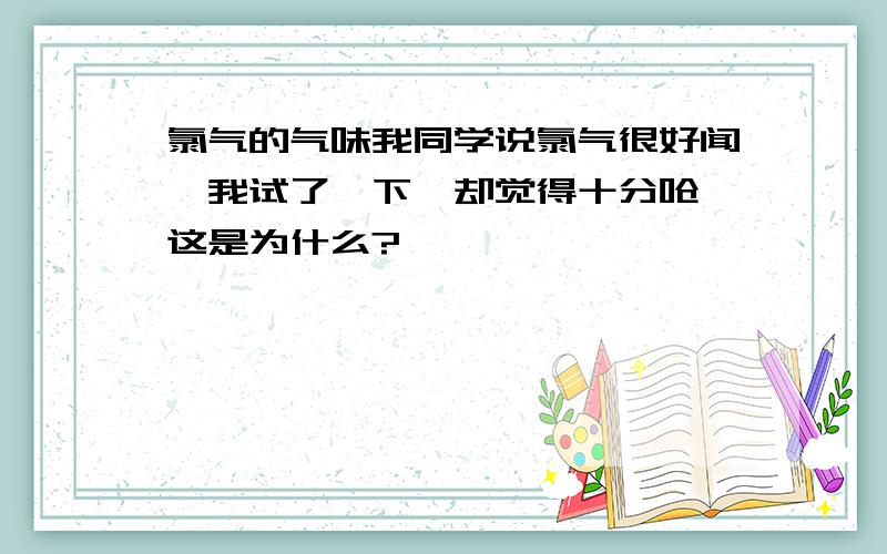 氯气的气味我同学说氯气很好闻,我试了一下,却觉得十分呛,这是为什么?