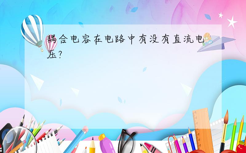 耦合电容在电路中有没有直流电压?