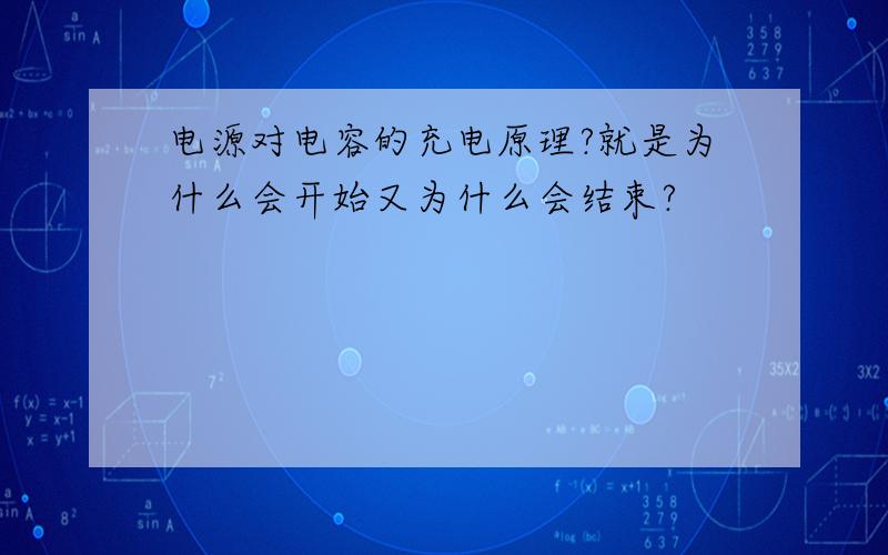 电源对电容的充电原理?就是为什么会开始又为什么会结束?