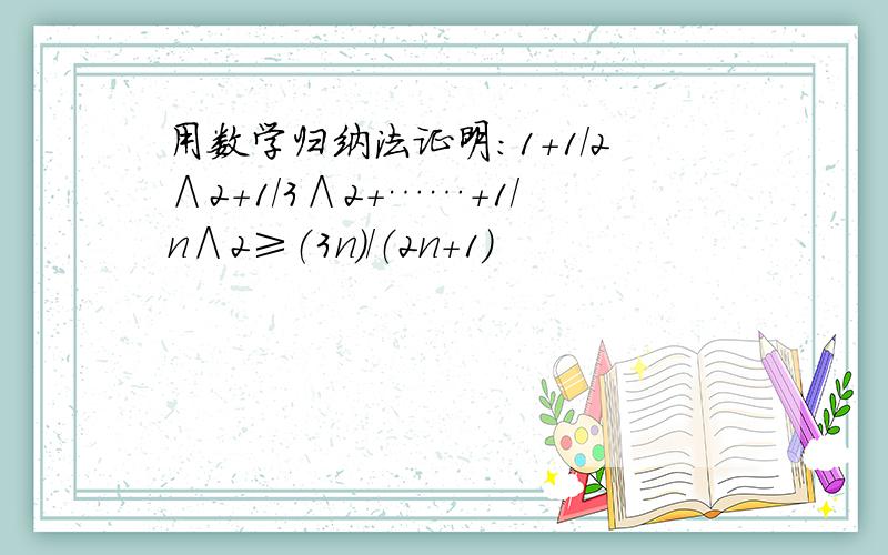 用数学归纳法证明：1＋1／2∧2＋1／3∧2＋……＋1／n∧2≥（3n）／（2n＋1）