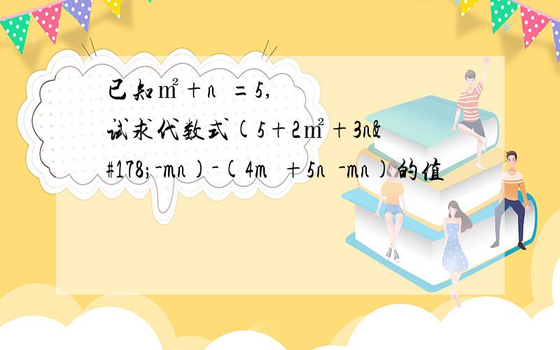 已知㎡+n²=5,试求代数式(5+2㎡+3n²-mn)-(4m²+5n²-mn)的值