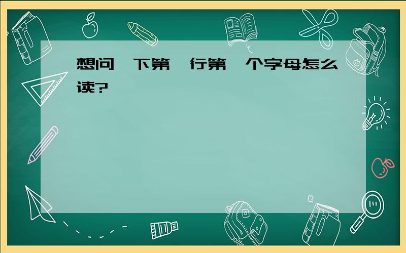 想问一下第一行第一个字母怎么读?