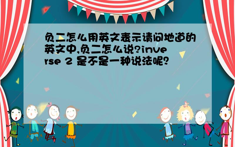 负二怎么用英文表示请问地道的英文中,负二怎么说?inverse 2 是不是一种说法呢？