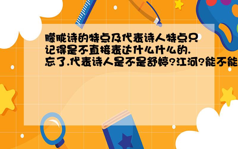 朦胧诗的特点及代表诗人特点只记得是不直接表达什么什么的.忘了.代表诗人是不是舒婷?江河?能不能别到别人那儿去抄啊.