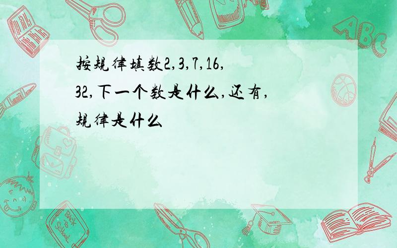 按规律填数2,3,7,16,32,下一个数是什么,还有,规律是什么