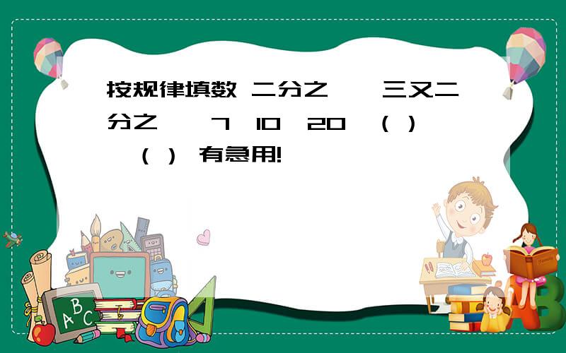 按规律填数 二分之一、三又二分之一、7、10、20、（）、（） 有急用!