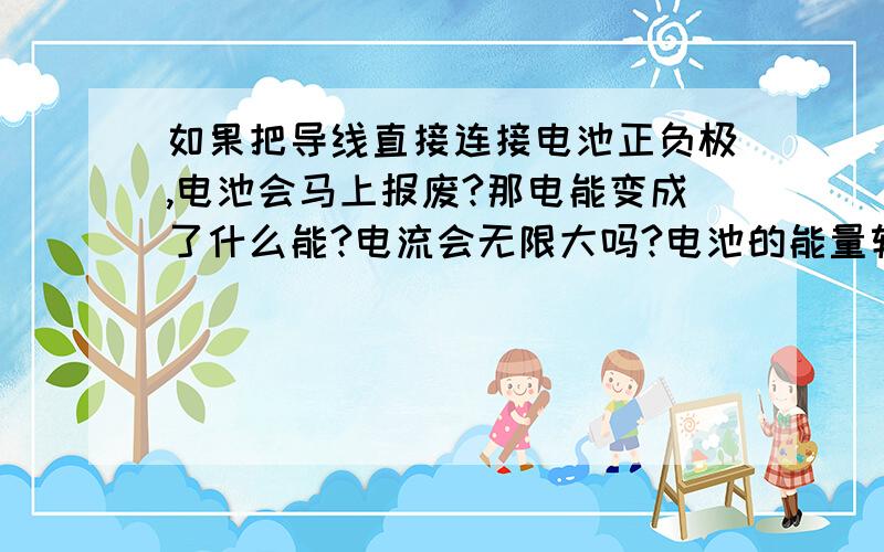 如果把导线直接连接电池正负极,电池会马上报废?那电能变成了什么能?电流会无限大吗?电池的能量转化成了什么能?