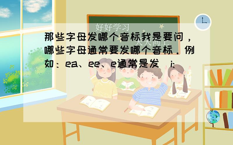 那些字母发哪个音标我是要问，哪些字母通常要发哪个音标。例如：ea、ee、e通常是发[i:]