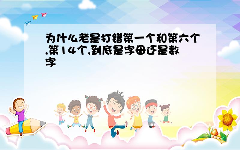 为什么老是打错第一个和第六个,第14个,到底是字母还是数字