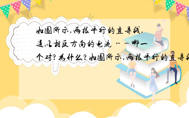 如图所示,两根平行的直导线,通以相反方向的电流 ……哪一个对?为什么?如图所示,两根平行的直导线,通以相反方向的电流.则( )A．在区域②内存在磁场,其方向垂直于纸面向里B．在区域②内