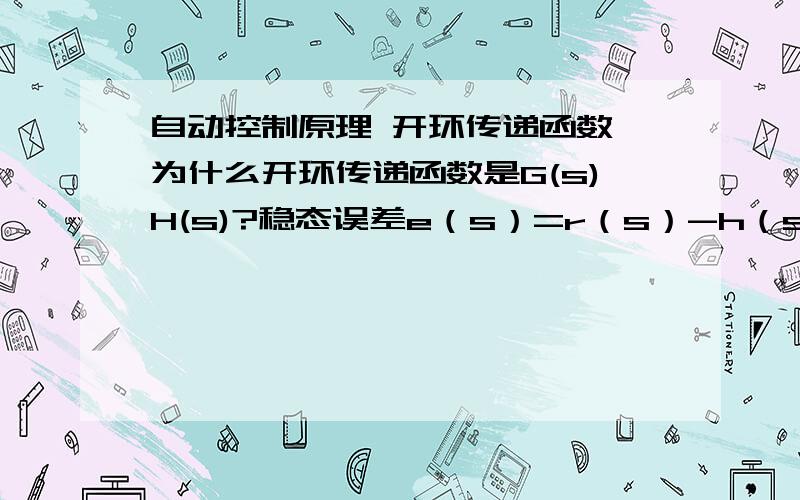 自动控制原理 开环传递函数 为什么开环传递函数是G(s)H(s)?稳态误差e（s）=r（s）-h（s）c（s）e（s）趋向0为好 那输出c（s）不就趋向0了吗?