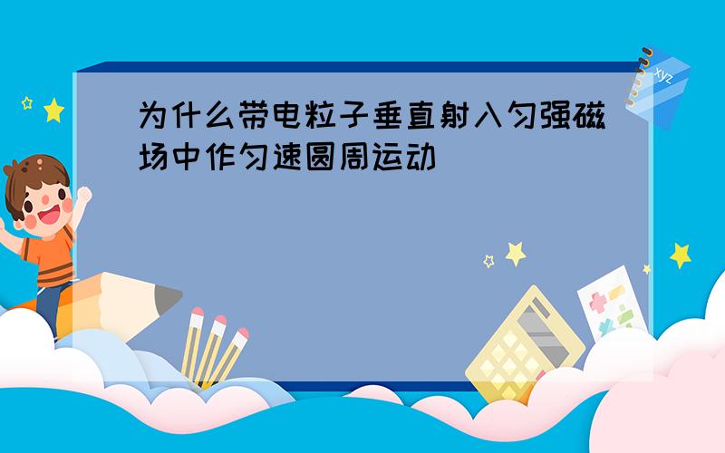 为什么带电粒子垂直射入匀强磁场中作匀速圆周运动