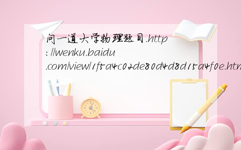 问一道大学物理题目.http://wenku.baidu.com/view/1f5a4c02de80d4d8d15a4f0e.html 第三道题目,谢谢解答!