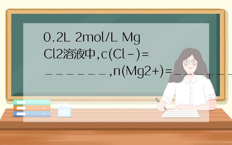 0.2L 2mol/L MgCl2溶液中,c(Cl-)=______,n(Mg2+)=_______