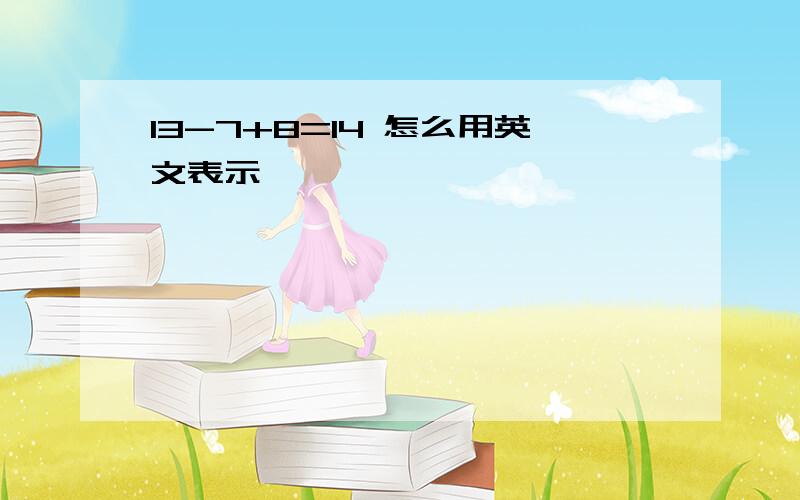 13-7+8=14 怎么用英文表示