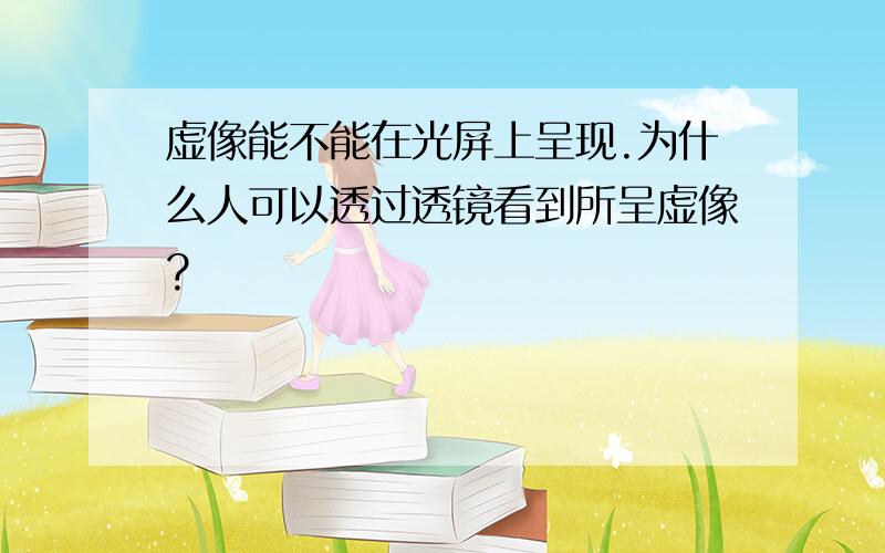 虚像能不能在光屏上呈现.为什么人可以透过透镜看到所呈虚像?