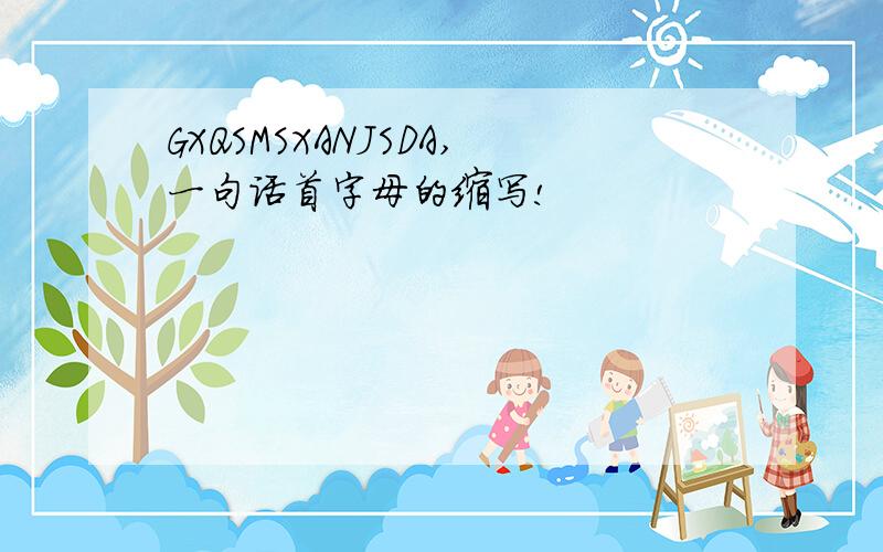 GXQSMSXANJSDA,一句话首字母的缩写!