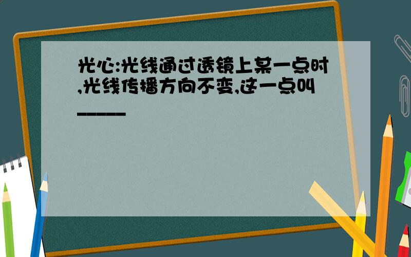 光心:光线通过透镜上某一点时,光线传播方向不变,这一点叫_____