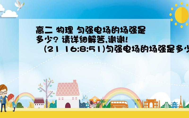 高二 物理 匀强电场的场强是多少? 请详细解答,谢谢!    (21 16:8:51)匀强电场的场强是多少?当从整体看时电场线是朝同一方向的,但里面的电场线方向又是不同的,请教怎样判断某些特殊电场的场