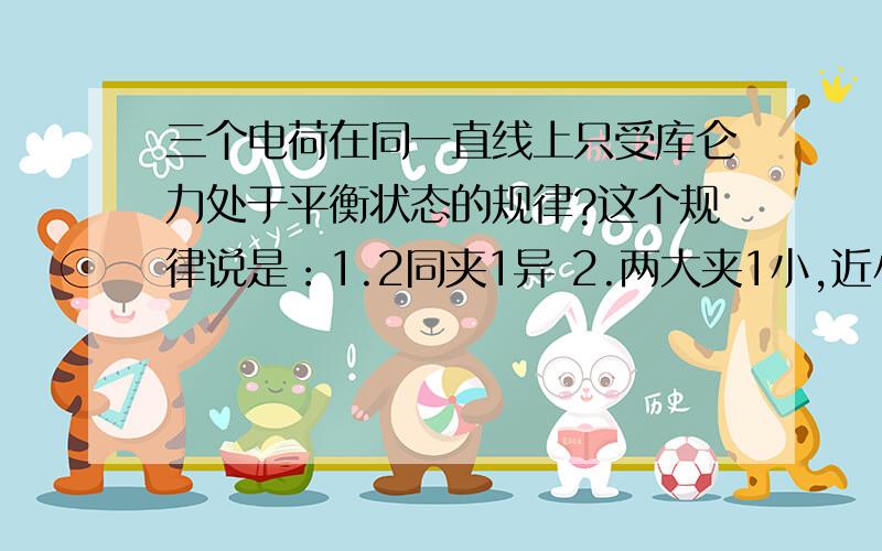 三个电荷在同一直线上只受库仑力处于平衡状态的规律?这个规律说是：1.2同夹1异 2.两大夹1小,近小远大 3.3个点电荷的电荷量满足：√Q1*Q3=√Q1*Q2=√Q2*Q3为什么说中间电荷的电荷量最小?第3条