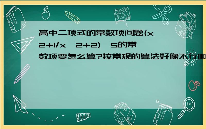 高中二项式的常数项问题(x^2+1/x^2+2)^5的常数项要怎么算?按常规的算法好像不行啊