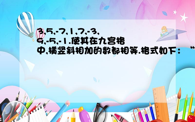 3,5,-7,1,7,-3,9,-5,-1.使其在九宫格中,横竖斜相加的数都相等.格式如下：“4 9 2” 3 5 7 8 1 6