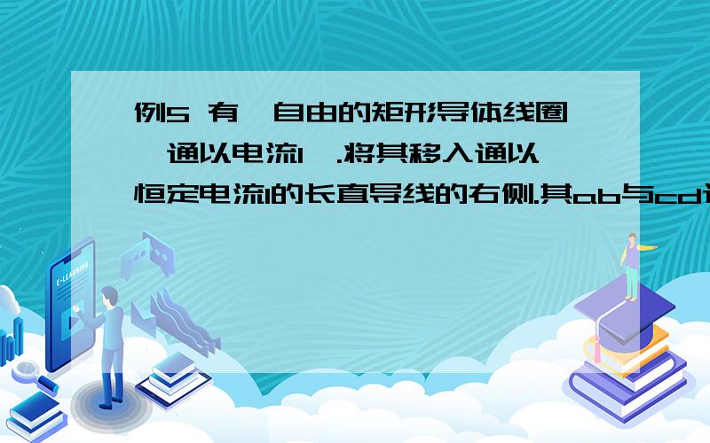 例5 有一自由的矩形导体线圈,通以电流I′.将其移入通以恒定电流I的长直导线的右侧.其ab与cd边跟长直导体AB在同一平面内且互相平行,如图10-9所示.试判断将该线圈从静止开始释放后的受力和