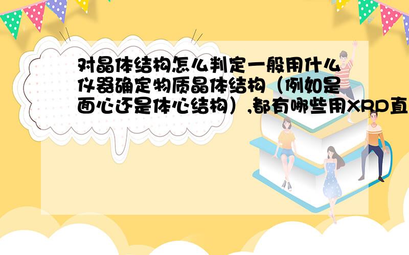 对晶体结构怎么判定一般用什么仪器确定物质晶体结构（例如是面心还是体心结构）,都有哪些用XRD直接仪器就能标出来吗还是得自己分析