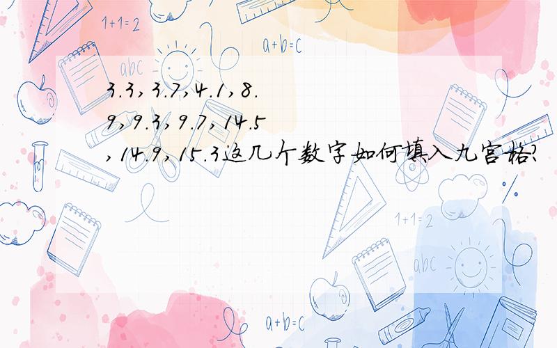 3.3,3.7,4.1,8.9,9.3,9.7,14.5,14.9,15.3这几个数字如何填入九宫格?