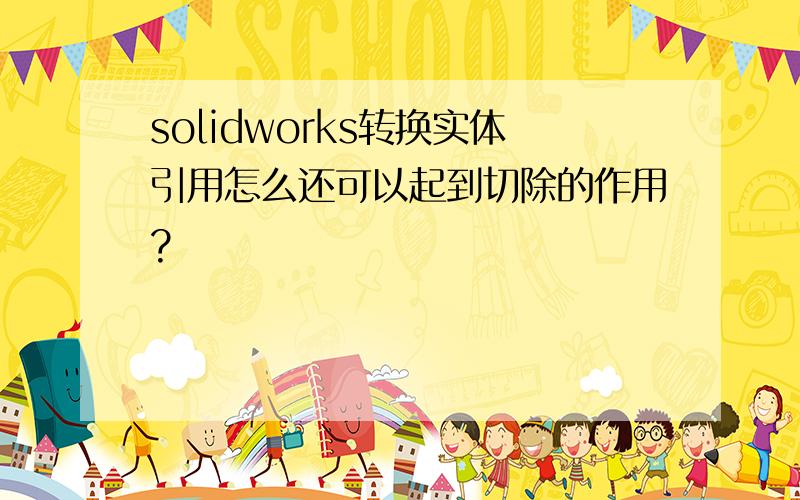 solidworks转换实体引用怎么还可以起到切除的作用?